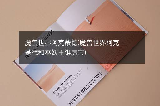 魔兽世界阿克蒙德(魔兽世界阿克蒙德和巫妖王谁厉害)