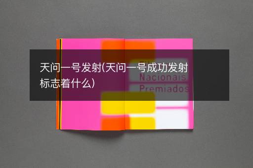 天问一号发射(天问一号成功发射标志着什么)
