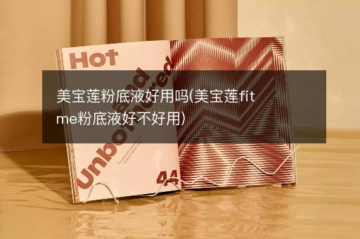 美宝莲粉底液好用吗(美宝莲fitme粉底液好不好用)