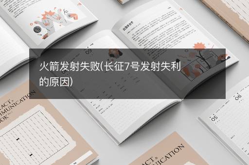 火箭发射失败(长征7号发射失利的原因)