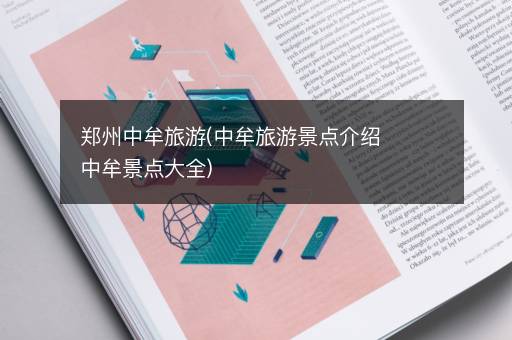 郑州中牟旅游(中牟旅游景点介绍中牟景点大全)