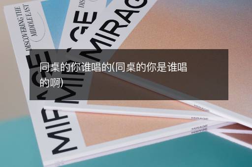 同桌的你谁唱的(同桌的你是谁唱的啊)