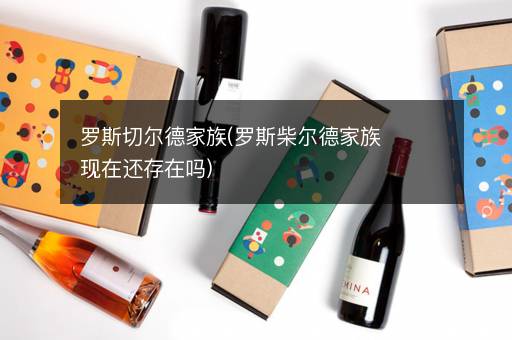 罗斯切尔德家族(罗斯柴尔德家族现在还存在吗)