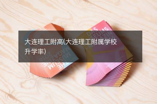 大连理工附高(大连理工附属学校升学率)