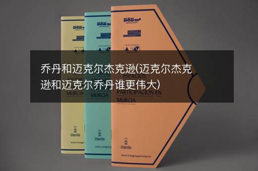 乔丹和迈克尔杰克逊(迈克尔杰克逊和迈克尔乔丹谁更伟大)