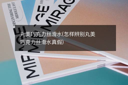丸美巧克力丝滑水(怎样辨别丸美巧克力丝滑水真假)