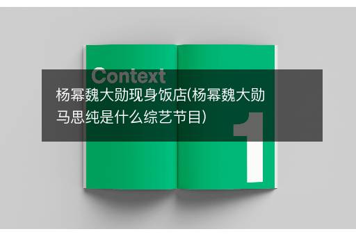 杨幂魏大勋现身饭店(杨幂魏大勋马思纯是什么综艺节目)
