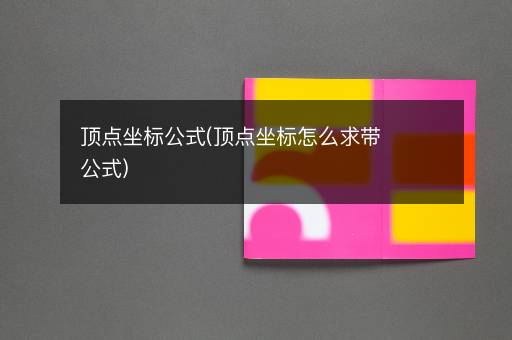 顶点坐标公式(顶点坐标怎么求带公式)