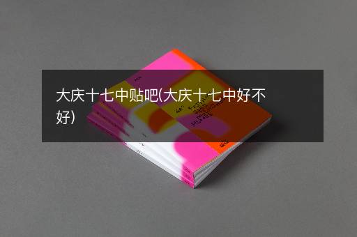 大庆十七中贴吧(大庆十七中好不好)