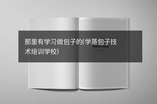 那里有学习做包子的(学蒸包子技术培训学校)