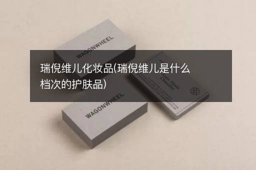 瑞倪维儿化妆品(瑞倪维儿是什么档次的护肤品)