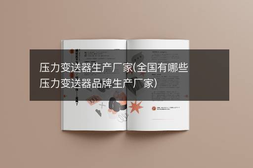 压力变送器生产厂家(全国有哪些压力变送器品牌生产厂家)