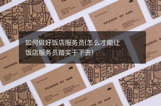 如何做好饭店服务员(怎么才能让饭店服务员踏实干下去)