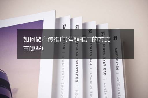 如何做宣传推广(营销推广的方式有哪些)