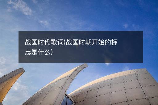 战国时代歌词(战国时期开始的标志是什么)