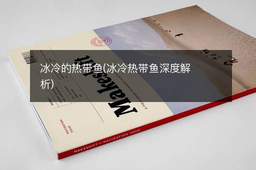 冰冷的热带鱼(冰冷热带鱼深度解析)
