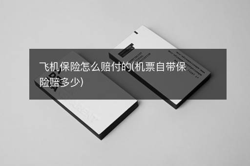 飞机保险怎么赔付的(机票自带保险赔多少)