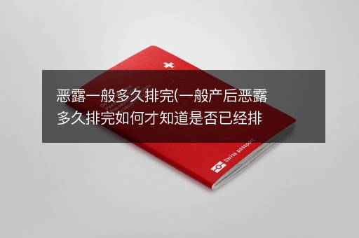 恶露一般多久排完(一般产后恶露多久排完如何才知道是否已经排干净)