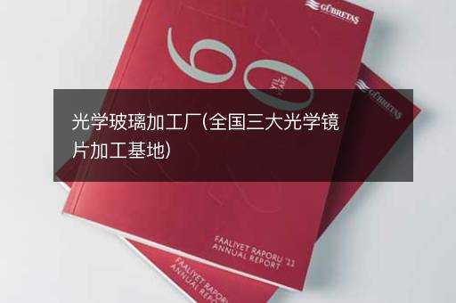 光学玻璃加工厂(全国三大光学镜片加工基地)