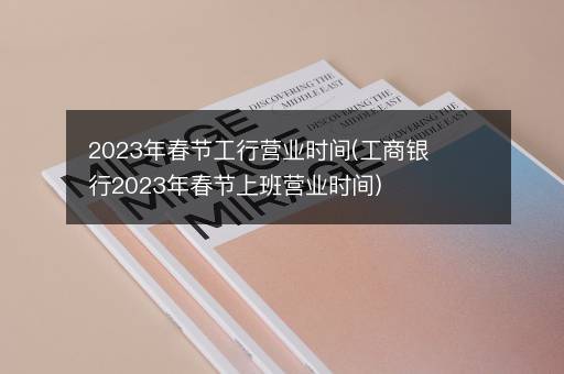 2023年春节工行营业时间(工商银行2023年春节上班营业时间)