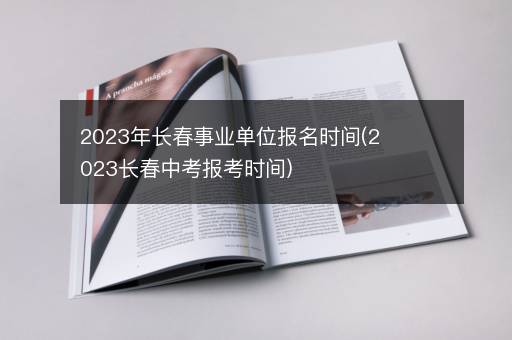 2023年长春事业单位报名时间(2023长春中考报考时间)