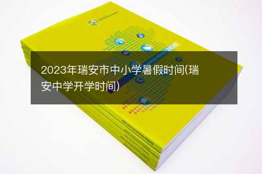 2023年瑞安市中小学暑假时间(瑞安中学开学时间)