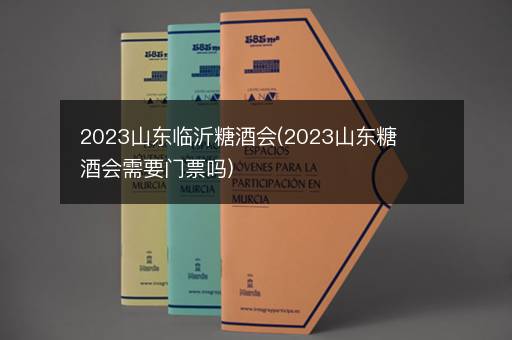 2023山东临沂糖酒会(2023山东糖酒会需要门票吗)