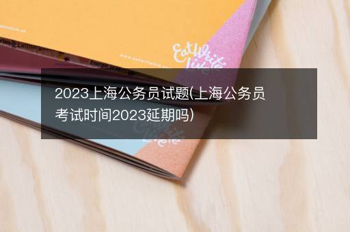 2023上海公务员试题(上海公务员考试时间2023延期吗)
