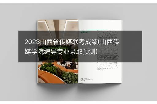 2023山西省传媒联考成绩(山西传媒学院编导专业录取预测)