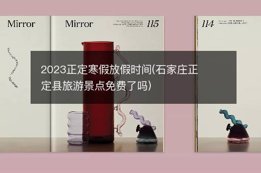 2023正定寒假放假时间(石家庄正定县旅游景点免费了吗)