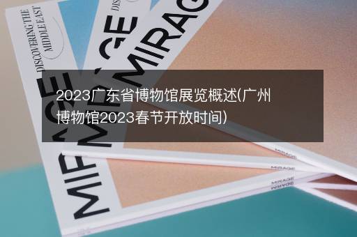 2023广东省博物馆展览概述(广州博物馆2023春节开放时间)