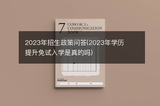 2023年招生政策问答(2023年学历提升免试入学是真的吗)