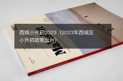 西城小升初2023（2023年西城区小升初政策出台）