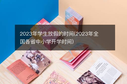 2023年学生放假的时间(2023年全国各省中小学开学时间)