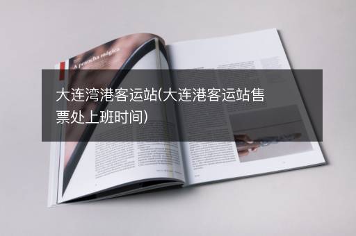 大连湾港客运站(大连港客运站售票处上班时间)